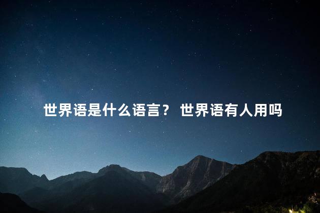 世界语是什么语言？ 世界语有人用吗